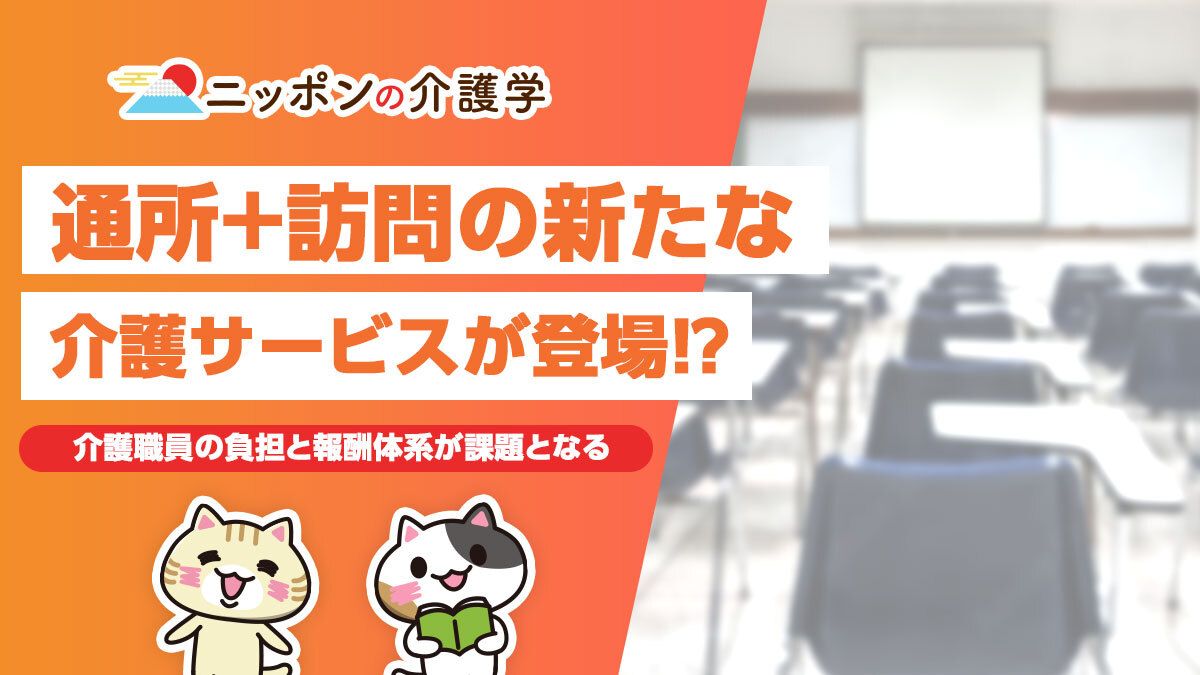 通所介護と訪問介護の複合型の新たな介護サービスが登場⁉2024年度にも創設予定｜ニッポンの介護学｜みんなの介護求人