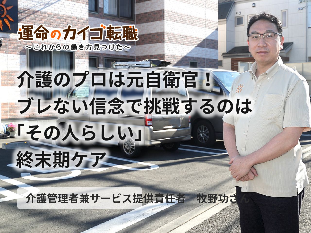 介護のプロは元自衛官 ブレない信念で挑戦するのは その人らしい 終末期ケア 運命のカイゴ転職 みんなの介護求人