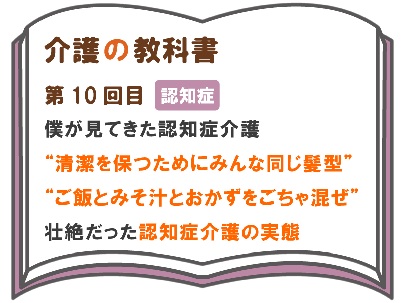 僕が見てきた認知症介護 清潔を保つためにみんな同じ髪型 ご飯とみそ汁とおかずをごちゃ混ぜ 壮絶だった認知症介護の実態 介護の教科書 みんなの介護