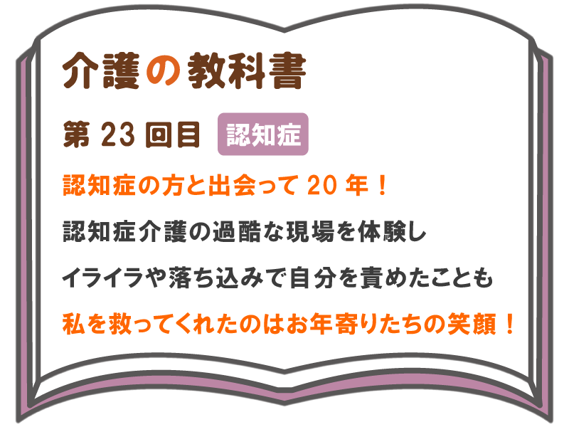 認知症の方と出会って年 認知症介護の過酷な現場を体験し イライラや落ち込みで自分を責めたことも 私を救ってくれたのはお年寄りたちの笑顔 介護の教科書 みんなの介護