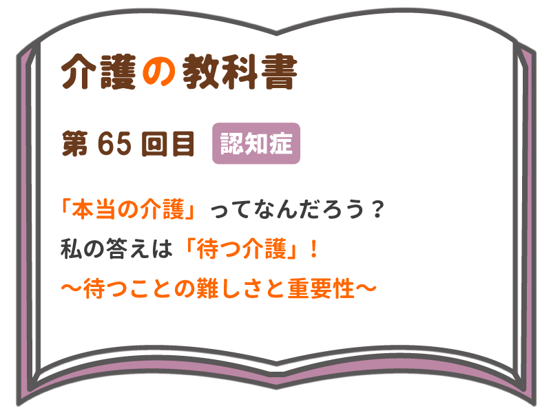 本当の介護 ってなんだろう 私の答えは 待つ介護 待つことの難しさと重要性 介護の教科書 みんなの介護