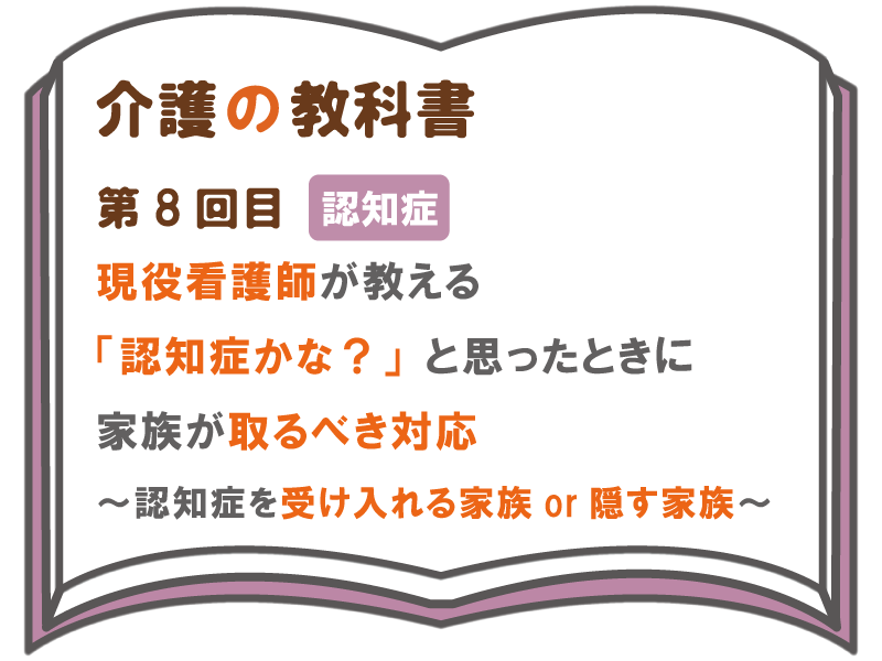 現役看護師が教える 認知症かな と思ったときに家族が取るべき対応 認知症を受け入れる家族or隠す家族 介護の教科書 みんなの介護