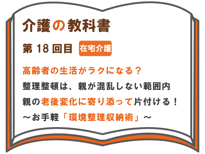 高齢者の生活がラクになる 整理整頓は 親が混乱しない範囲内 親の老後変化に寄り添って片付ける お手軽 整理整頓術 介護の教科書 みんなの介護