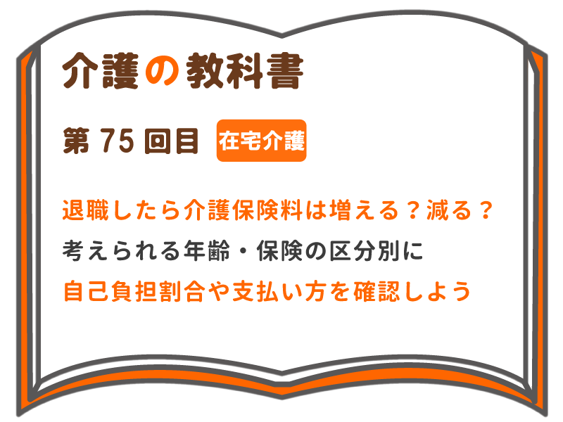 退職したら介護保険料は増える 減る 考えられる年齢 保険の区分別に 自己負担割合や支払い方を確認しよう 介護の教科書 みんなの介護