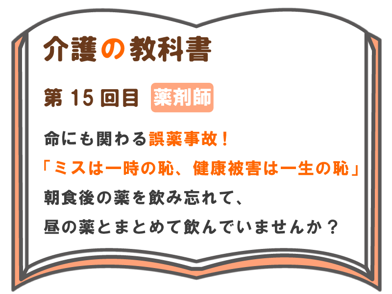 命にも関わる誤薬事故 ミスは一時の恥 健康被害は一生の恥 朝食後の薬を飲み忘れて 昼の薬とまとめて飲んでいませんか 介護の教科書 みんなの介護