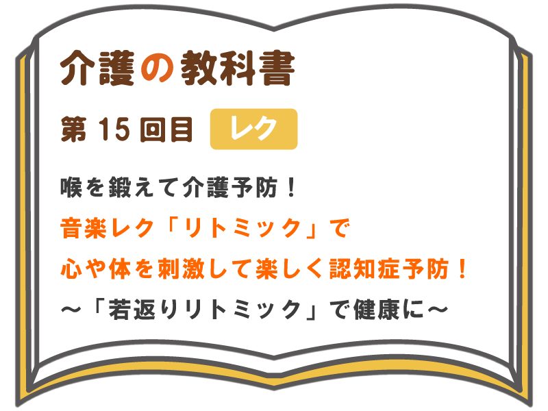 喉を鍛えて介護予防 音楽のレク リトミック で心や体を刺激して楽しく認知症予防 若返りリトリック で健康に 介護の教科書 みんなの介護