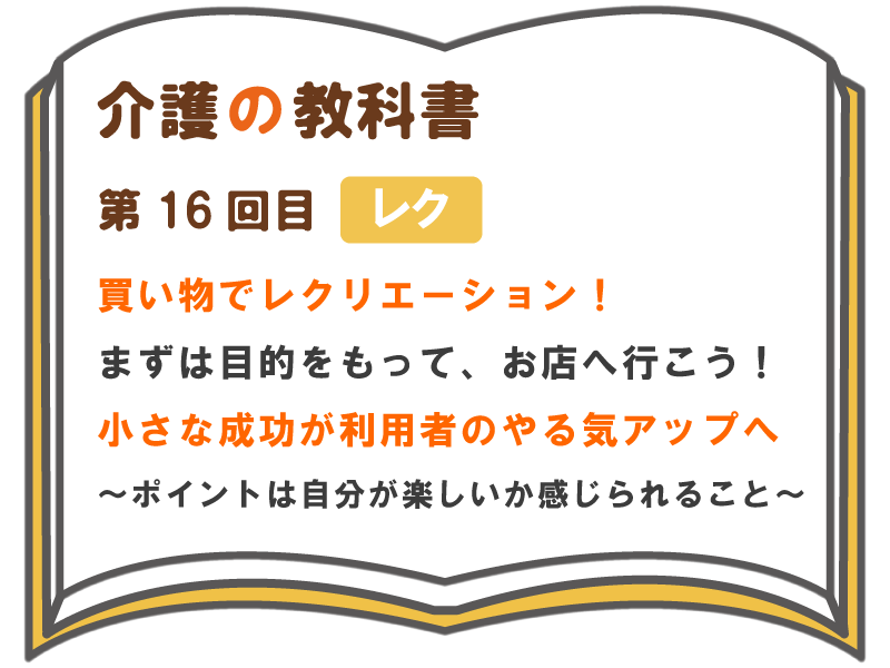 買い物でレクリエーション まずは目的をもって お店へ行こう 小さな成功が利用者のやる気アップへ ポイントは自分が楽しいか感じられること 介護の教科書 みんなの介護