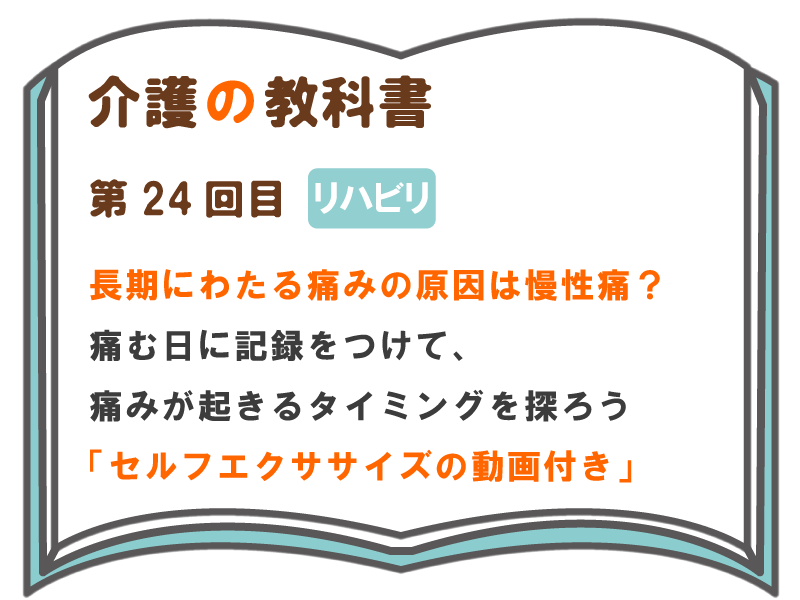 長期にわたる痛みの原因は慢性痛 痛む日に記録をつけて 痛みが起こるタイミングを探ろう セルフエクササイズの動画付き 介護の教科書 みんなの介護