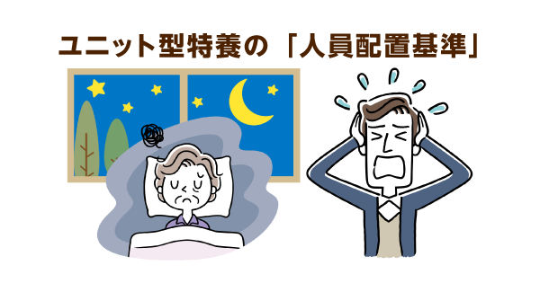 ユニット型特養の人員配置基準は３:１以上　基準を守るだけでは夜間の職員数が０人になる危険性も
