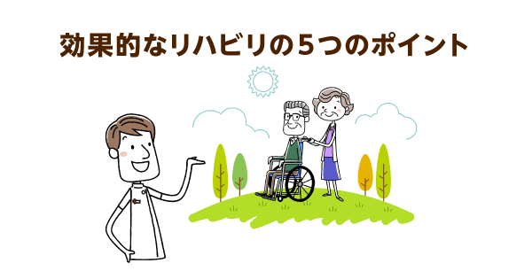 「効果的なリハビリ」の５つのポイント。技術的知識よりも、趣味や会話など、日常生活でできることから始めましょう