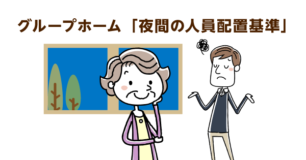 グループホームの夜間人員基準が変更！ 職員の確保が最大の課題に？