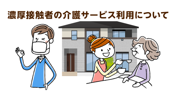 濃厚接触者の介護サービス利用について、最終判断はケアマネや利用者が行います。利用不可となる場合のことも考えて！