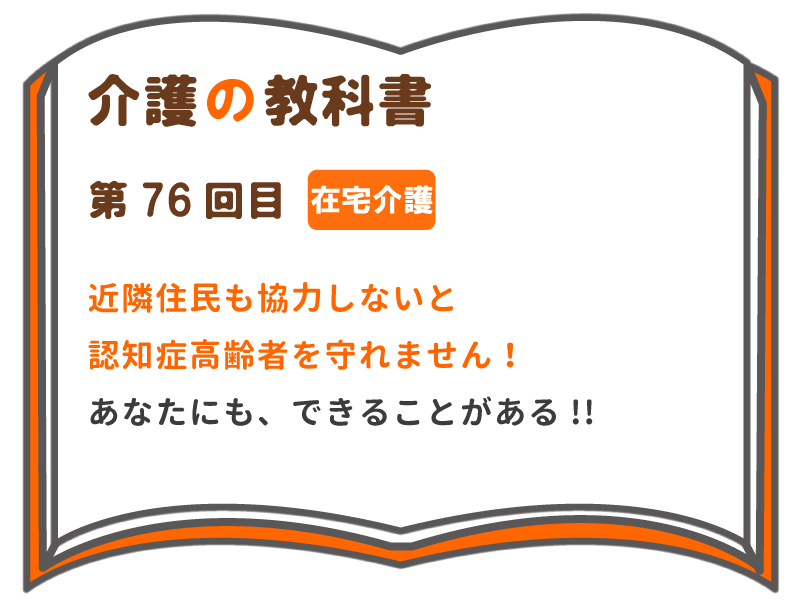 近隣住民も協力しないと 認知症高齢者を守れません あなたにも できることがある 介護の教科書 みんなの介護