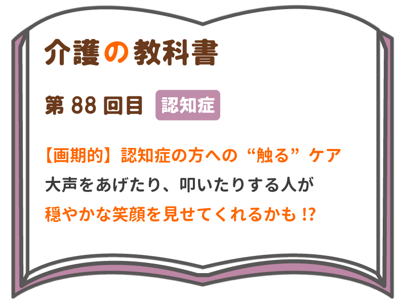 画期的 認知症の方への 触る ケア 大声をあげたり 叩いたりする人が 穏やかな笑顔を見せてくれるかも 介護の教科書 みんなの介護