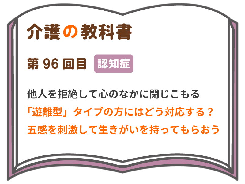 他人を拒絶して心のなかに閉じこもる 遊離型 タイプの方にはどう対応する 五感を刺激して生きがいを持ってもらおう 介護の教科書 みんなの介護