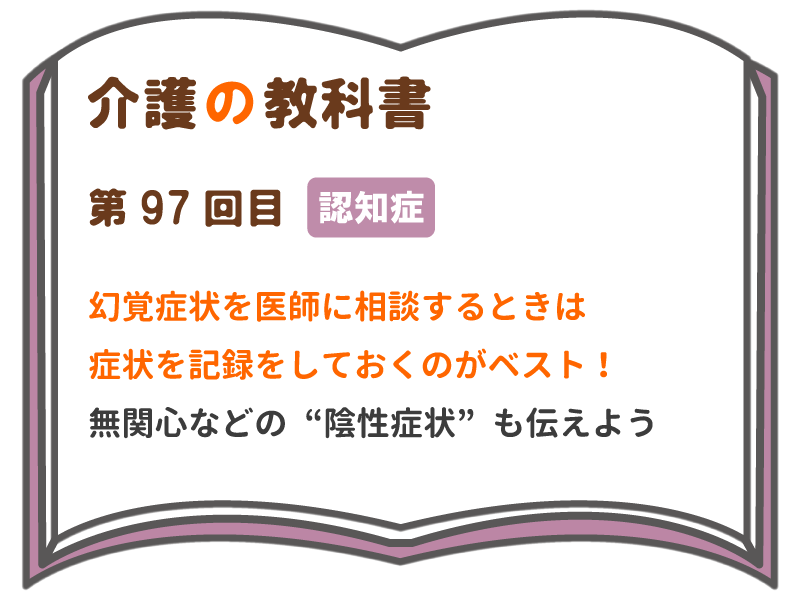幻覚症状を医師に相談するときは 症状を記録しておくのがベスト 無関心などの 陰性症状 も伝えよう 介護の教科書 みんなの介護