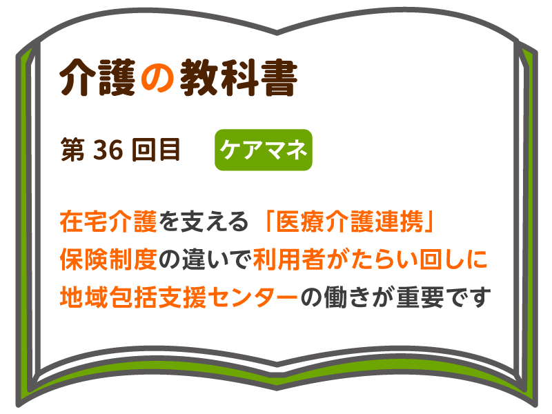 在宅介護を支える 医療介護連携 保険制度の違いで利用者がたらい回しに 地域包括支援センターの働きが重要です 介護の教科書 みんなの介護