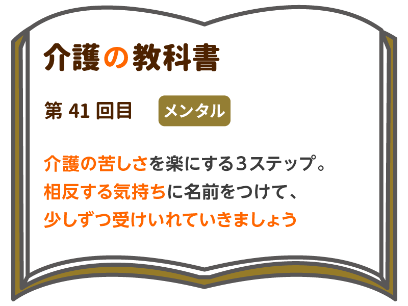 介護の苦しさを楽にする３ステップ 相反する気持ちに名前をつけて 少しずつ受けいれていきましょう 介護の教科書 みんなの介護