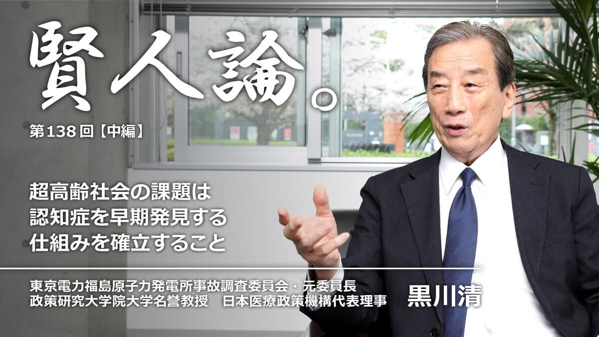 賢人論 第138回 中編 黒川清氏 賢人論 みんなの介護