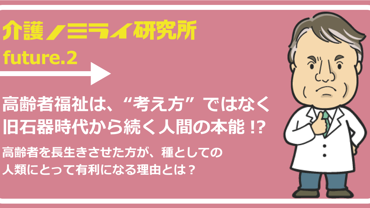 高齢者福祉は 考え方 ではなく旧石器時代から続く人間の本能 介護のミライ研究所 みんなの介護