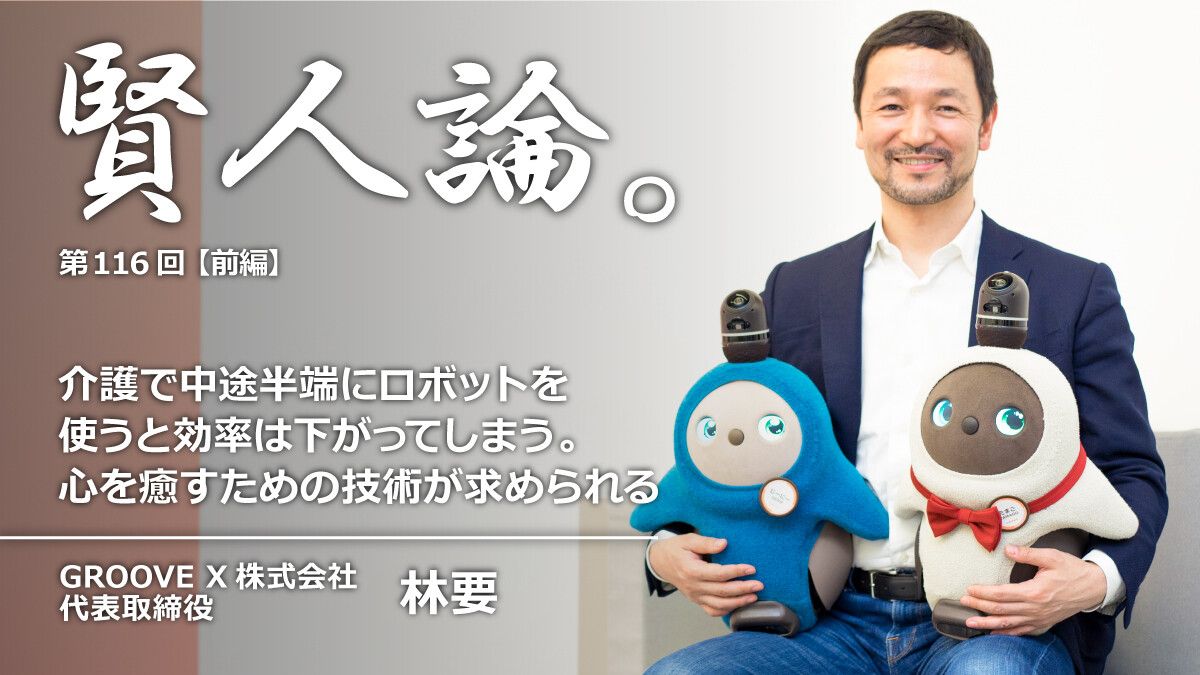 林要「介護で中途半端にロボットを使うと効率は下がってしまう。心を