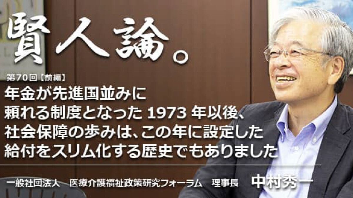 中村秀一「年金が先進国並みに頼れる制度となった1973年以後、社会保障の歩みは、この年 に設定した給付をスリム化する歴史でもありました」｜賢人論。｜みんなの介護