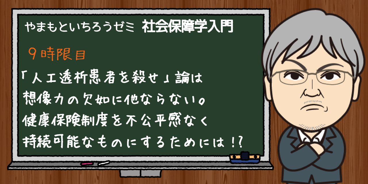 人工透析患者を殺せ」論は想像力の欠如に他ならない。健康保険制度を不公平感なく持続可能なものにするためには!?｜やまもといちろうゼミ｜みんなの介護