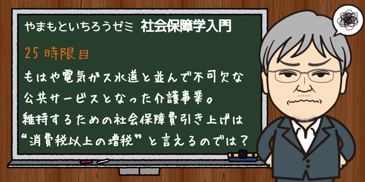 もはや電気ガス水道と並んで不可欠な公共サービスとなった介護事業 維持するための社会保障費引き上げは 消費 税以上の増税 と言えるのでは やまもといちろうゼミ みんなの介護