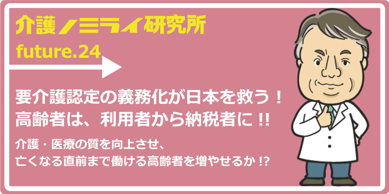要介護認定の義務化が日本を救う！高齢者は、利用者から納税者に!!