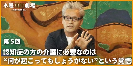 認知症の方の介護に必要なのは“何が起こってもしょうがない”という覚悟