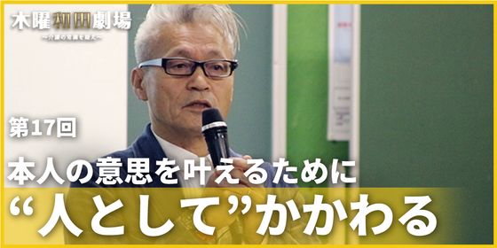 本人の意思を叶えるために“人として”かかわる