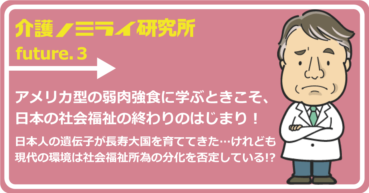 アメリカ型の弱肉強食に学ぶときこそ、日本の社会福祉の終わりのはじまり！