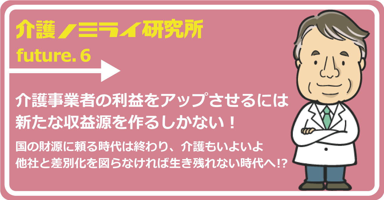 介護事業者の利益をアップさせるには新たな収益源を作るしかない 介護のミライ研究所 みんなの介護