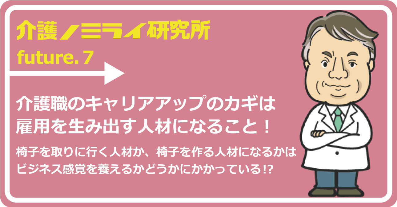 介護職のキャリアアップのカギは雇用を生み出す人材になること！