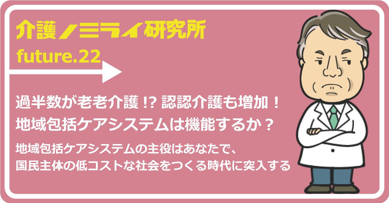 過半数が老老介護!?認認介護も増加！地域包括ケアシステムは機能するか？
