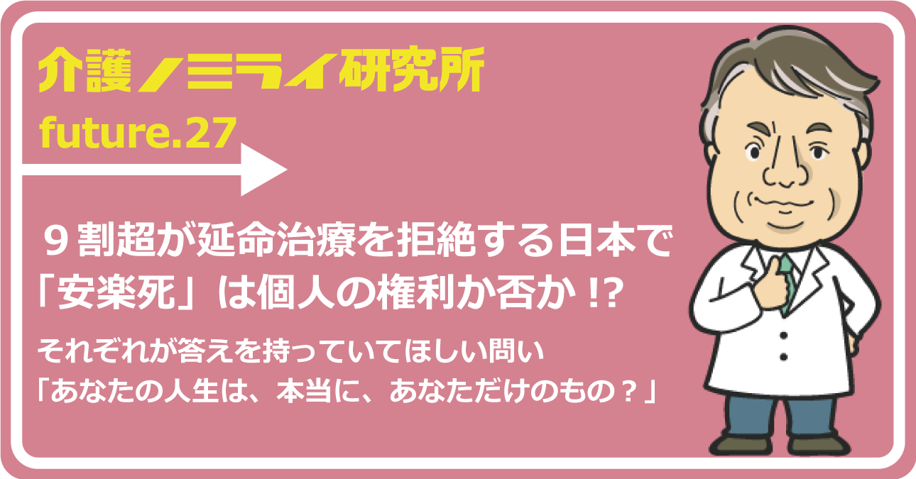 ９割超が延命治療を拒絶する日本で「安楽死」は個人の権利か否か!?｜介護のミライ研究所｜みんなの介護