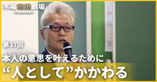 本人の意思を叶えるために“人として”かかわる