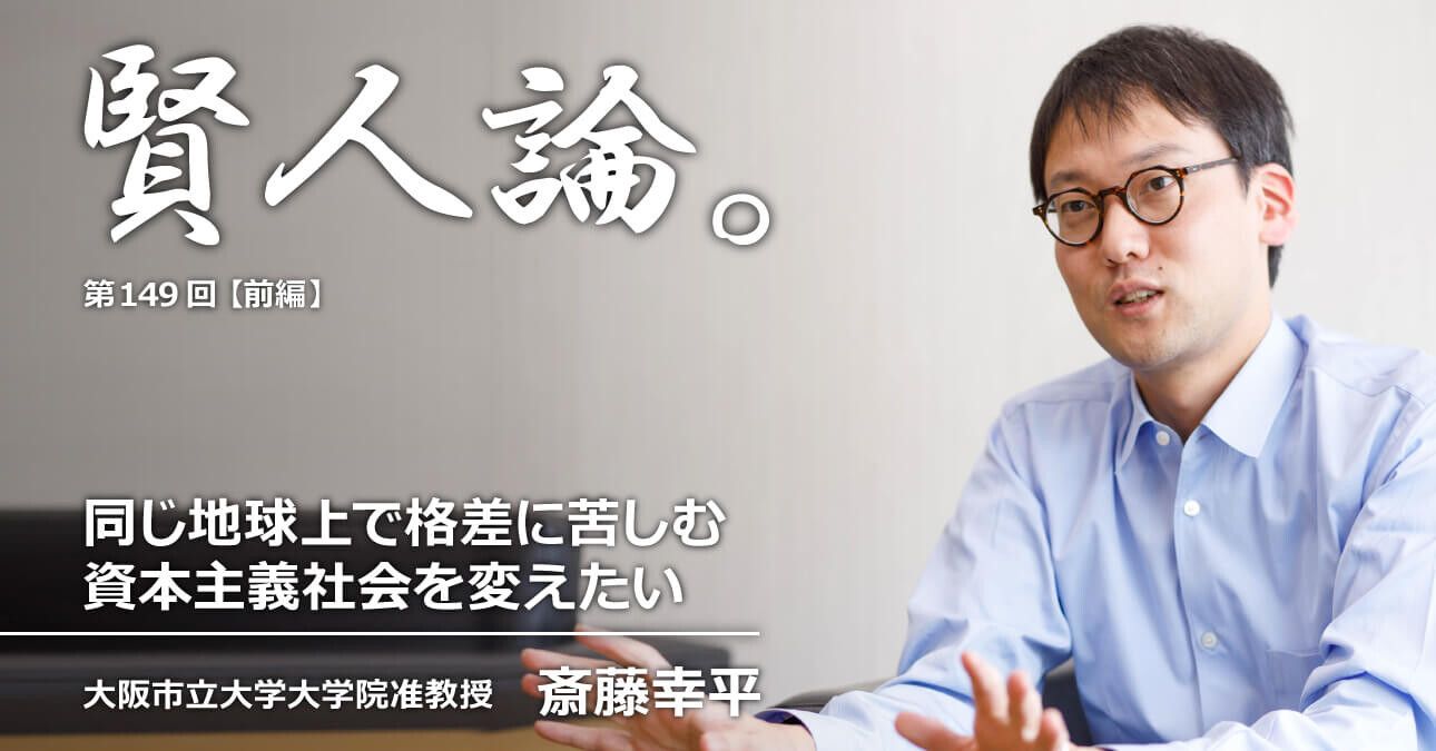 斎藤幸平「同じ地球上で格差に苦しむ資本主義社会を変えたい」｜賢人論