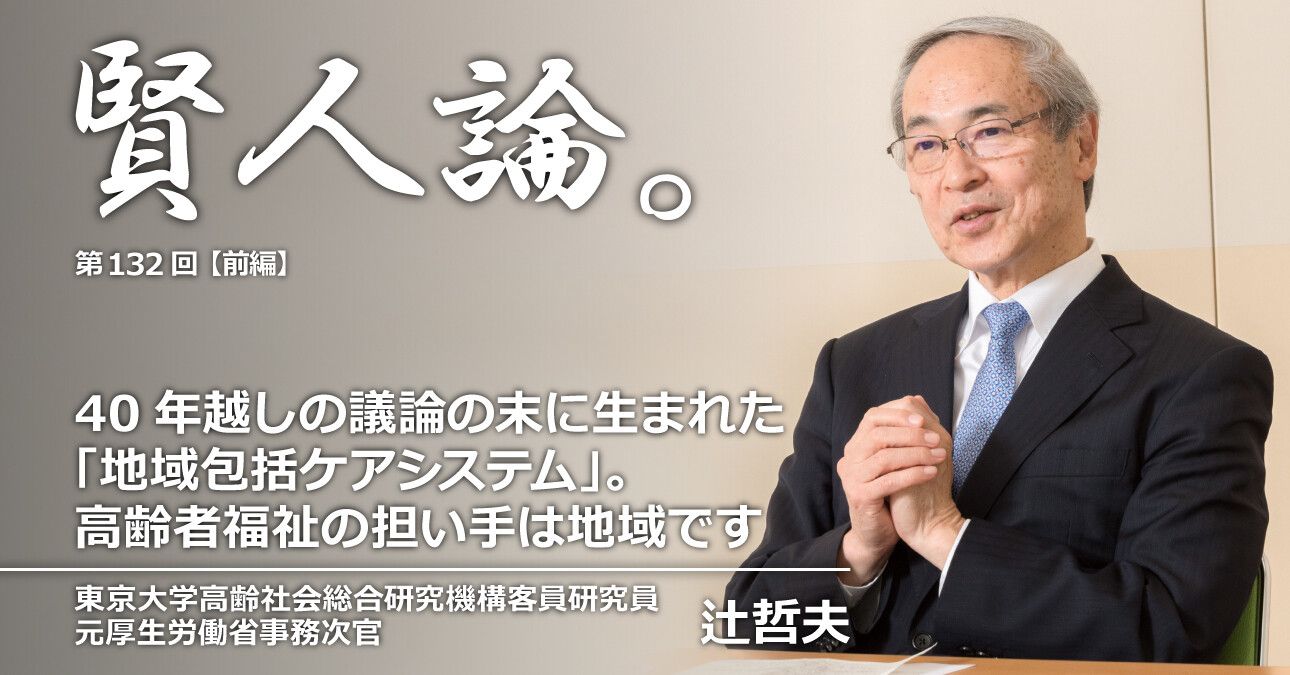 辻哲夫「40年越しの議論の末に生まれた「地域包括ケアシステム」。高齢者福祉の担い手は地域です」