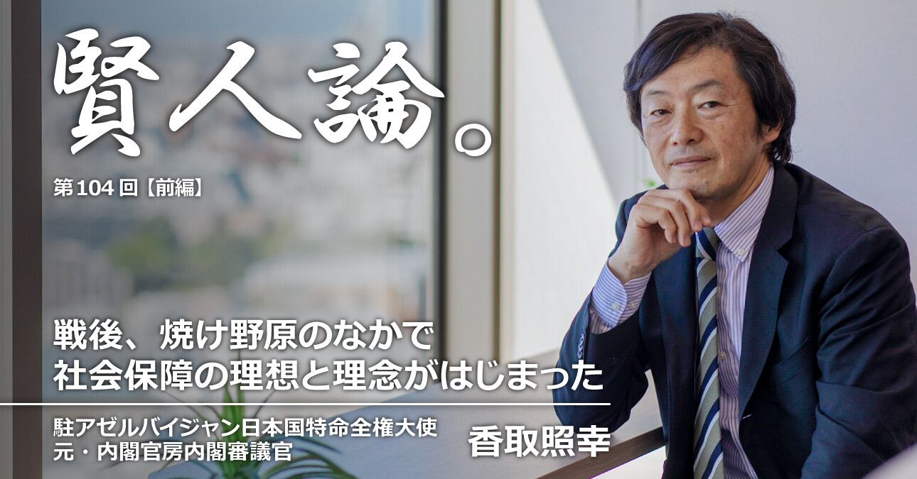 香取照幸「戦後、国土のほとんどが焼け野原になった状況のかなで社会保障の理想と理念がはじまった」