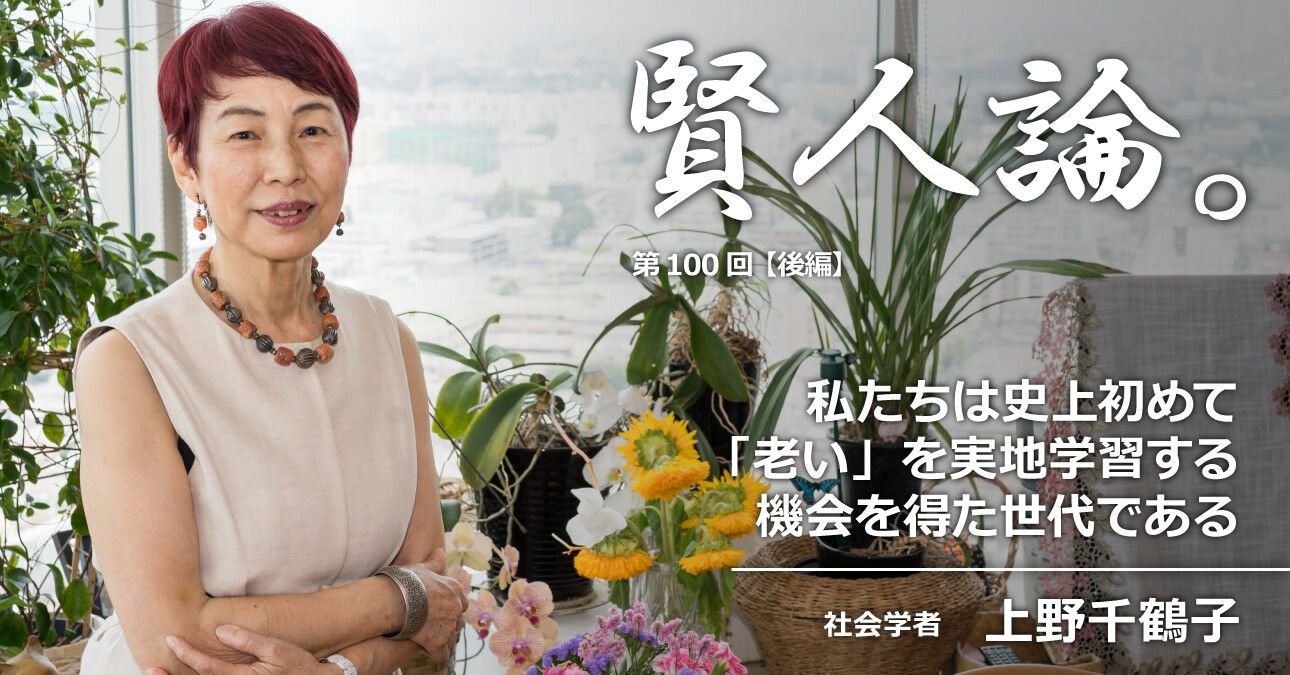 上野千鶴子 私たちは 史上初めて 老い を実地学習する機会を得た世代である 賢人論 みんなの介護