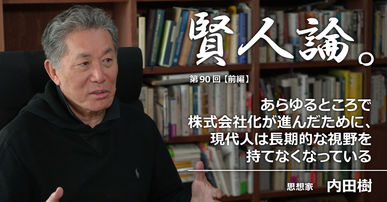内田樹「あらゆるところで株式会社化が進んだために、現代人は長期的な視野を持てなくなっている」