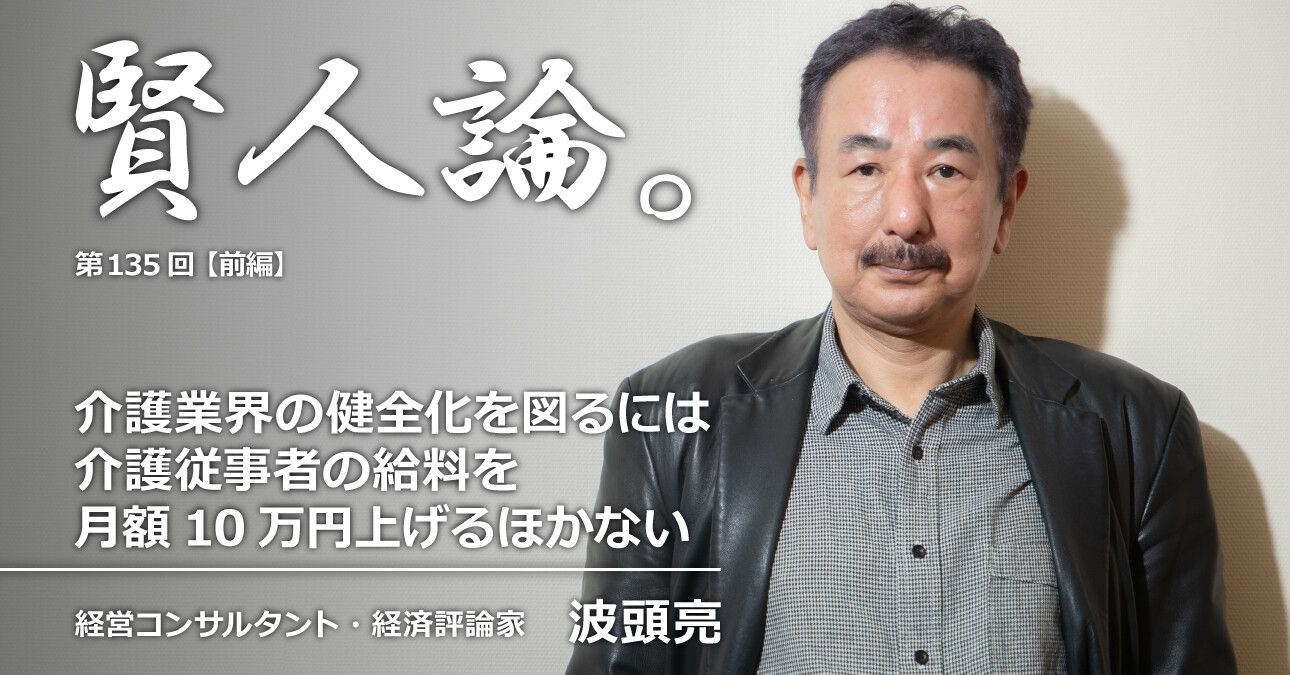 波頭亮「介護業界の健全化を図るには介護従事者の給料を月額10万円上げるほかない」