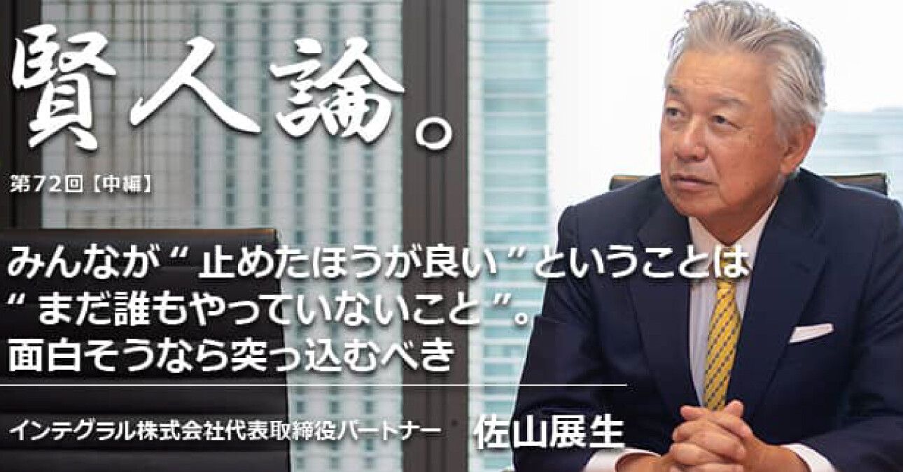 佐山展生 みんなが 止めたほうが良い ということは まだ誰もやっていないこと 面白そうなら突っ込むべき 賢人論 みんなの介護