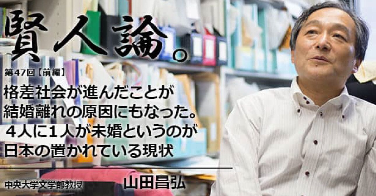 山田昌弘「格差社会が進んだことが結婚離れの原因にもなった。４人に１人が未婚というのが日本の置かれている現状」