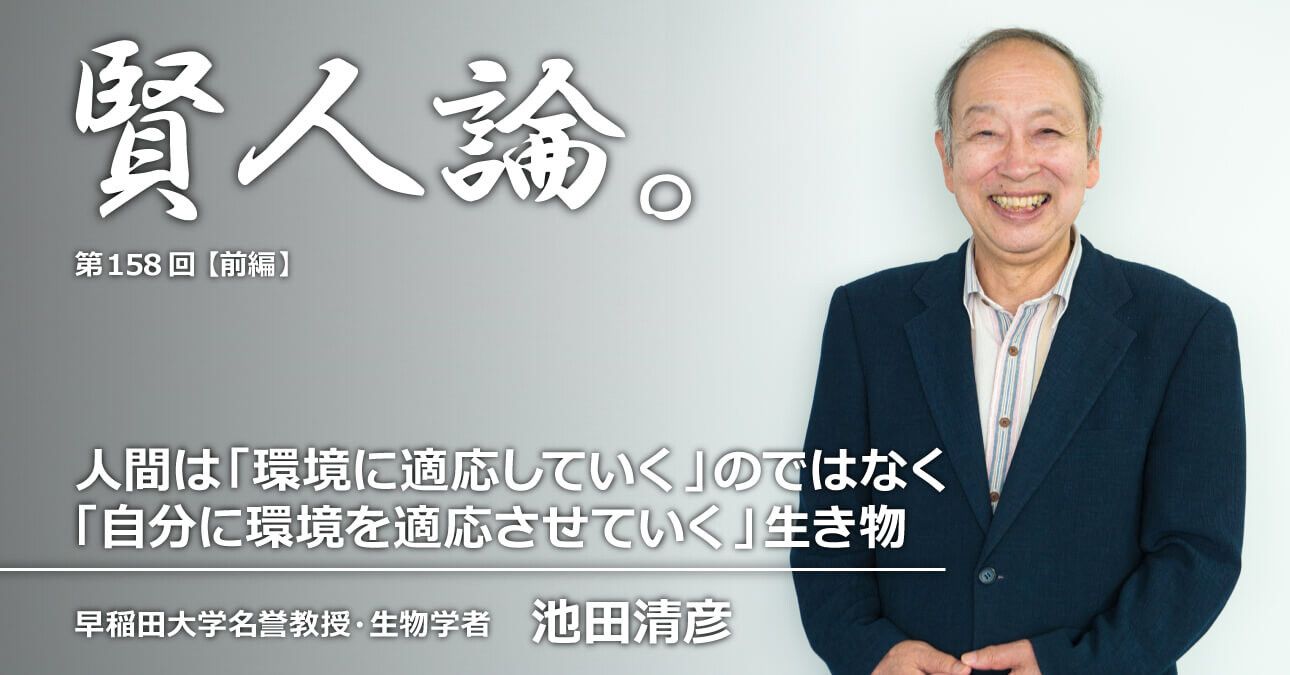 池田清彦「人間は“環境に適応していく”のではなく“自分に環境を適応させていく”生き物」