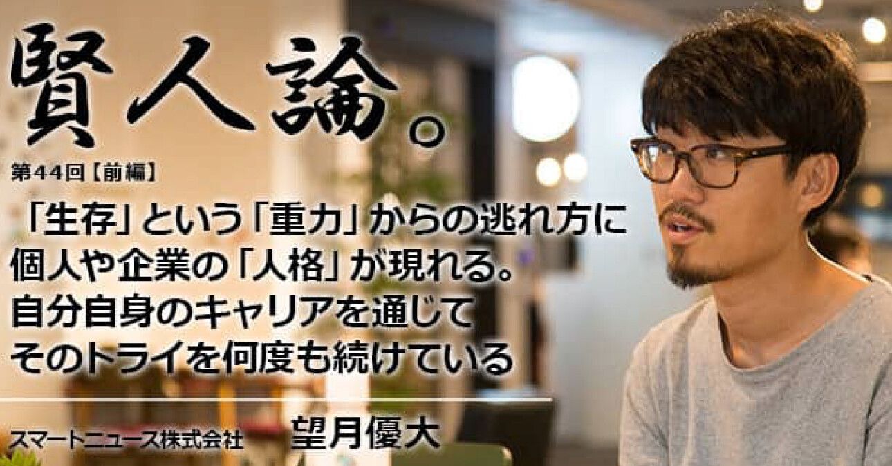 望月優大「「生存」という「重力」からの逃れ方に個人や企業の「人格」が現れる。自分自身のキャリアを通じてそのトライを何度も続けている」