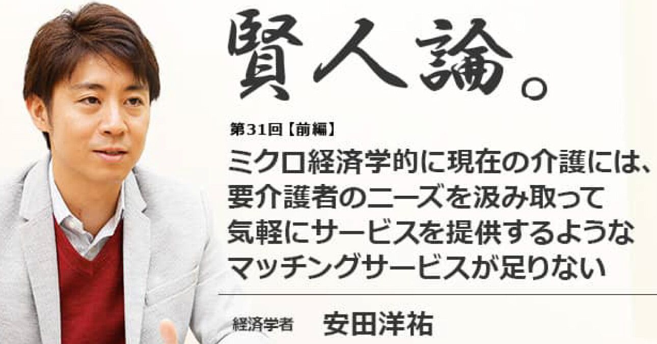 安田洋祐「ミクロ経済学的に現在の介護には、要介護者のニーズを汲み取って気軽にサービスを提供するようなマッチングサービスが足りない」
