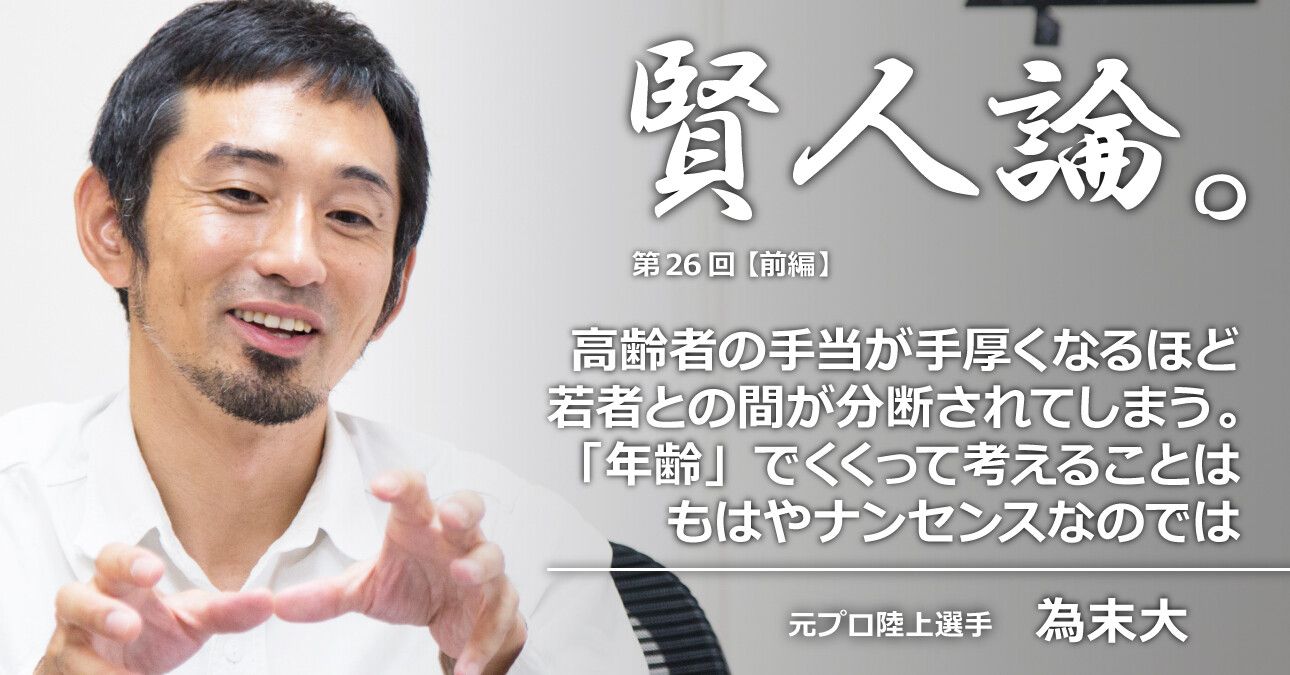 為末大「高齢者の手当が手厚くなるほど若者との間が分断されてしまう。「年齢」でくくって考えることは、もはやナンセンスなのでは」