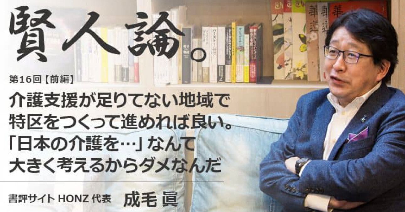 成毛眞「介護支援が足りてない地域で特区をつくって進めれば良い。「日本の介護を…」なんて大きく考えるからダメなんだ」